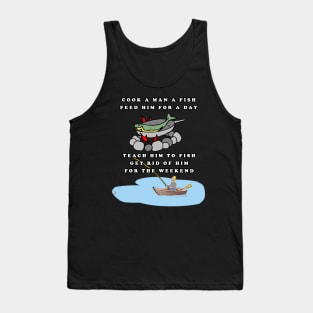 Cook a Man a Fish - Feed Him For a Day - Teach Him to Fish - Get Rid of Him For The Weekend Tank Top